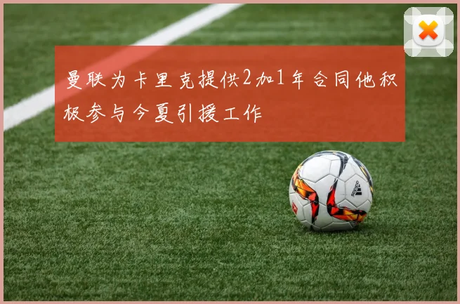 曼联为卡里克提供2加1年合同他积极参与今夏引援工作