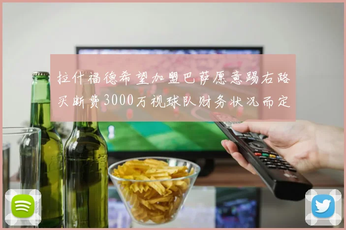 拉什福德希望加盟巴萨愿意踢右路买断费3000万视球队财务状况而定