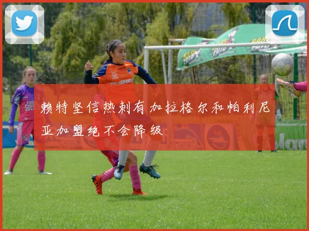 赖特坚信热刺有加拉格尔和帕利尼亚加盟绝不会降级
